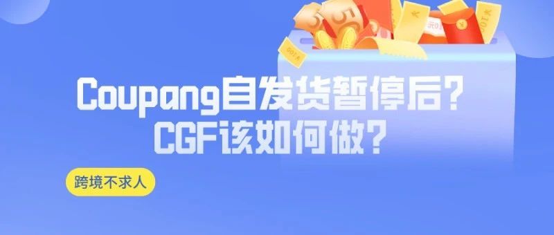 Coupang自发货暂停后?CGF该如何做? Coupang自发货暂停后?CGF该如何做?