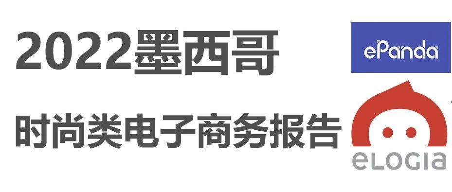 2022年墨西哥时尚类电子商务报告出炉，干货满满！拉美电商必看