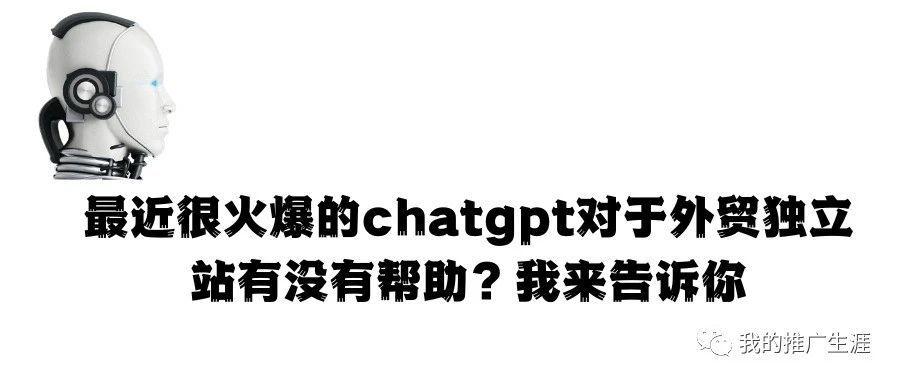 最近很火爆的chatgpt对于外贸独立站有没有帮助？我来告诉你