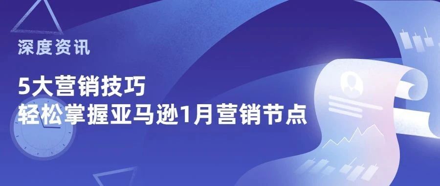 深度资讯 | 新手卖家必读！！5大营销技巧帮你轻松拿下亚马逊1月营销节点！