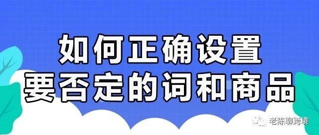如何正确设置，要否定的关键词和商品？