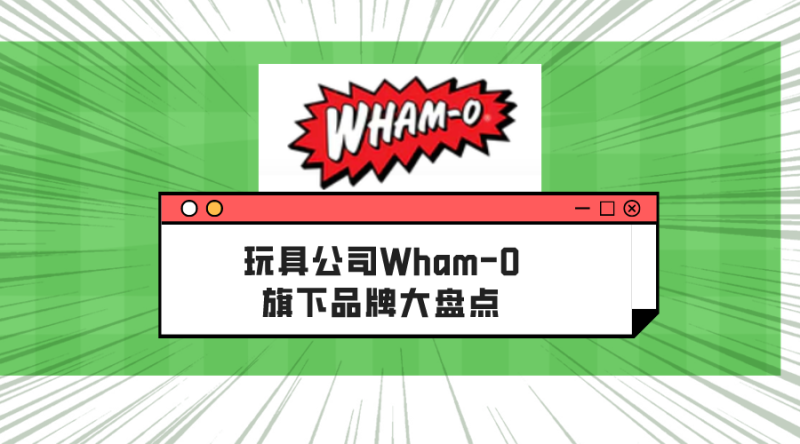 开年又……发案！玩具公司Wham-O旗下品牌大盘点！谨防被诉