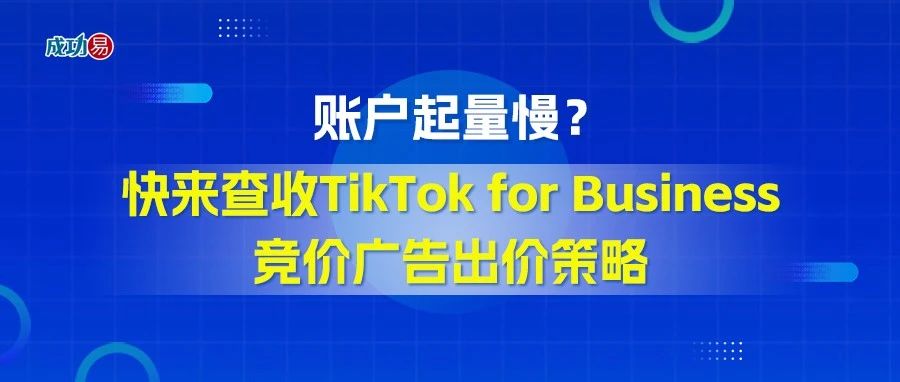 ​账户起量慢？快来查收TikTok for Business竞价广告出价策略