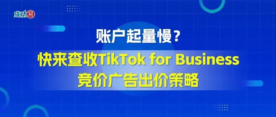 ​账户起量慢？快来查收TikTok for Business竞价广告出价策略