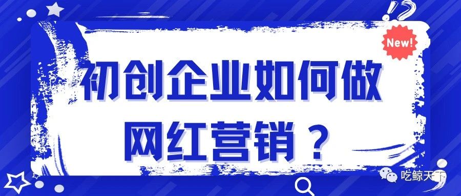 营销干货丨初创企业如何做网红营销？