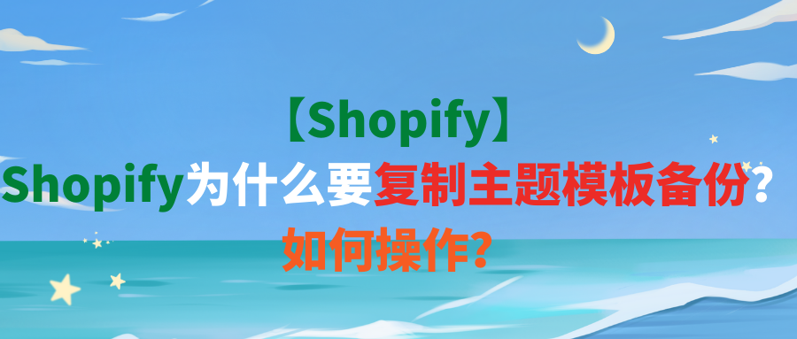 【Shopify】Shopify为什么要复制主题模板备份？如何操作？