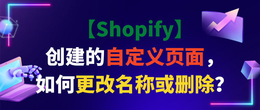 【Shopify】创建的自定义页面，如何更改名称或删除？