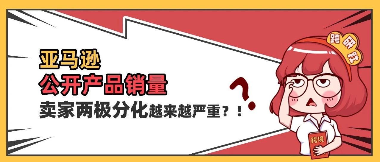 炸锅！亚马逊公开产品销量，卖家两极分化越来越严重？！