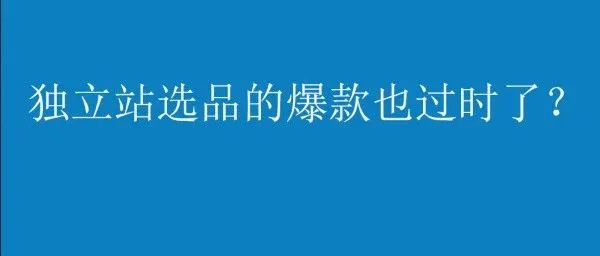 亚马逊爆款选品，独立站产品一定领先市场吗？