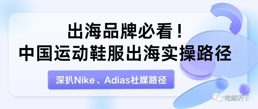 出海品牌必看！中国运动鞋服出海实操路径  深扒Nike、adidas社媒路径
