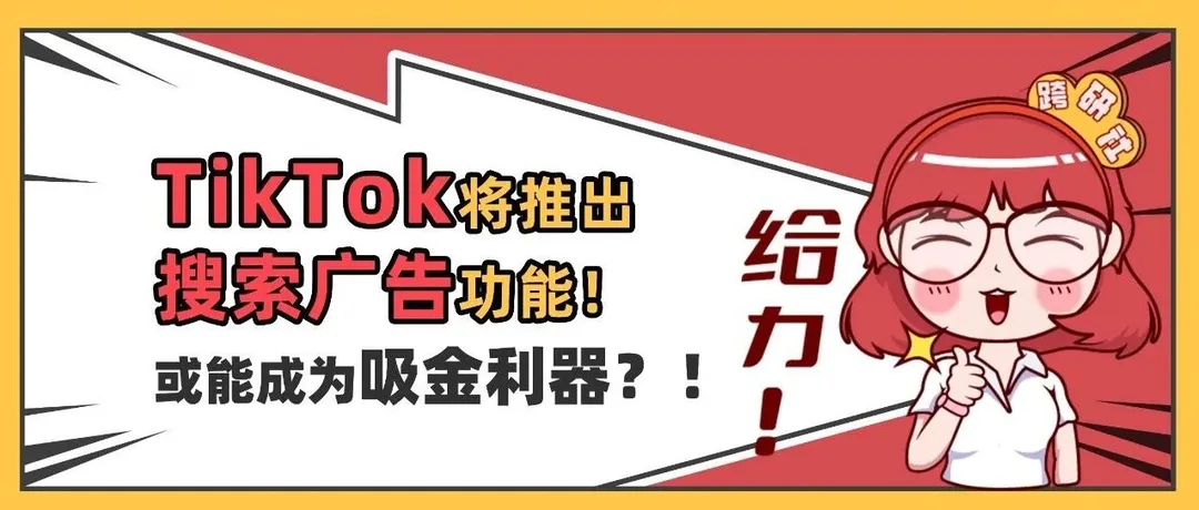 TikTok将推出“搜索广告”功能！或能成为吸金利器？！
