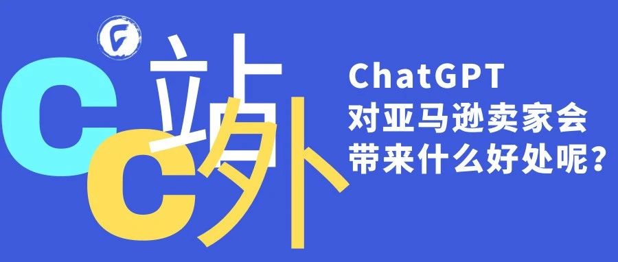 ChatGPT对亚马逊卖家会带来什么好处呢？