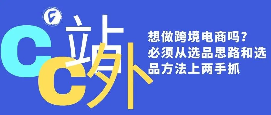 想做跨境电商吗？必须从选品思路和选品方法上两手抓