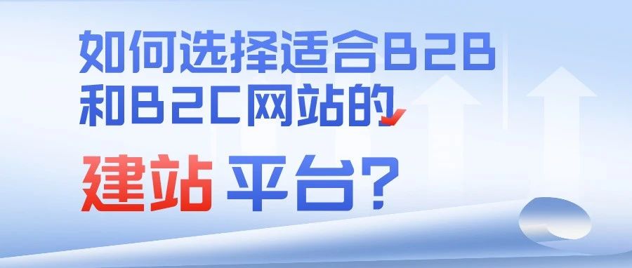 干货｜如何选择适合B2B和B2C网站的建站平台？