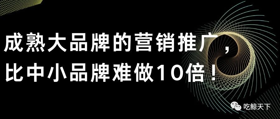 成熟大品牌的营销推广，比中小品牌难做10倍！