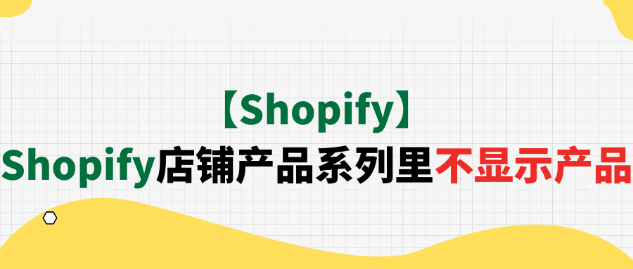 【Shopify】Shopify店铺产品系列里不显示产品 【Shopify】Shopify店铺产品系列里不显示产品