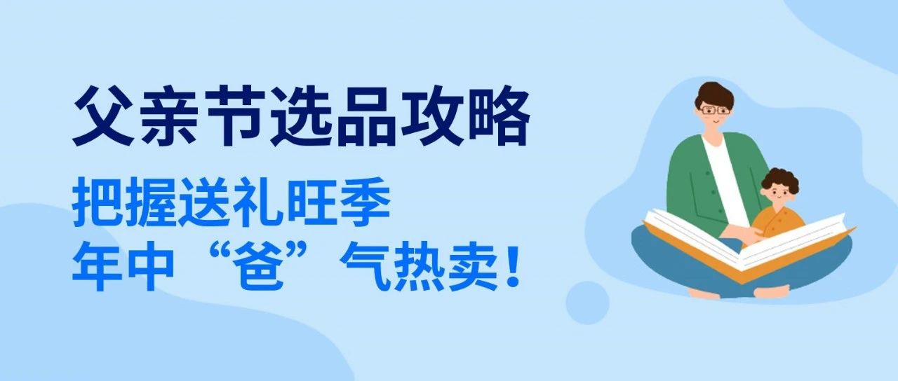 “爸”气选品指南就位！这些品类父亲节有望卖爆