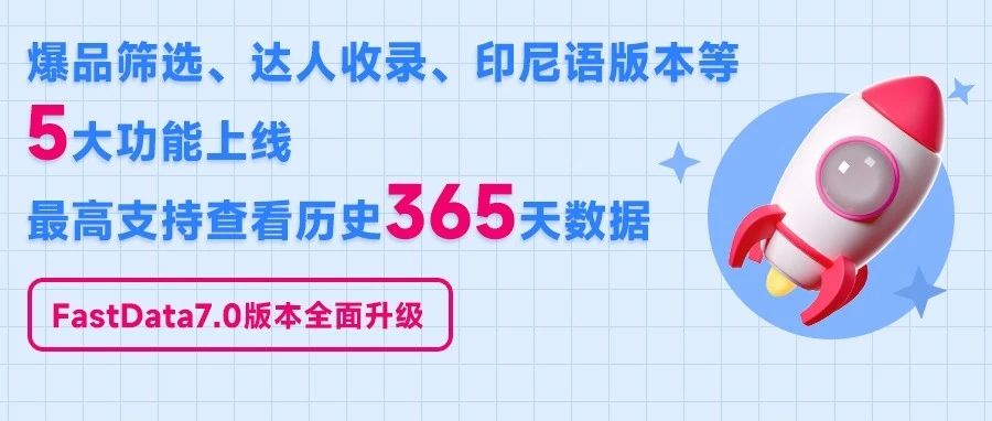 TikTok爆品筛选、达人收录、印尼语版本等5大功能上线，最高支持查看365天数据！FastData7.0版本全面升级