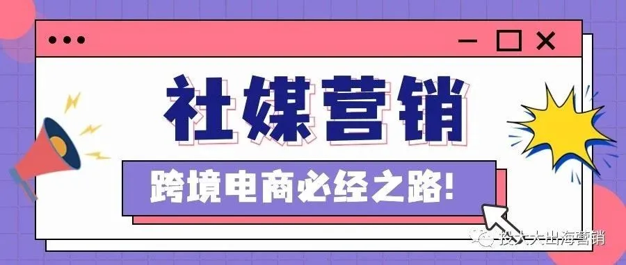 社交媒体营销，跨境电商的破局之道！