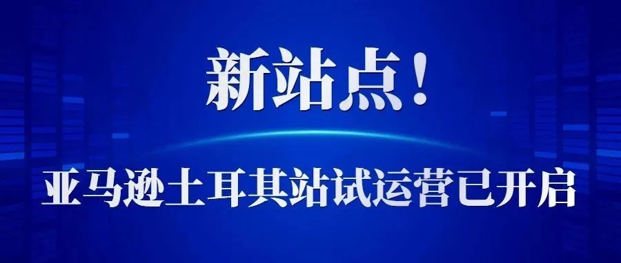 新站点！亚马逊土耳其站点试运营已开启