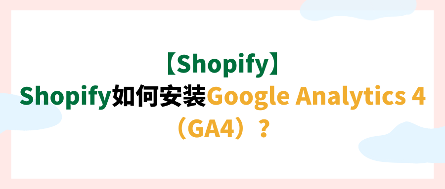 【Shopify】Shopify如何安装Google Analytics 4（GA4）？