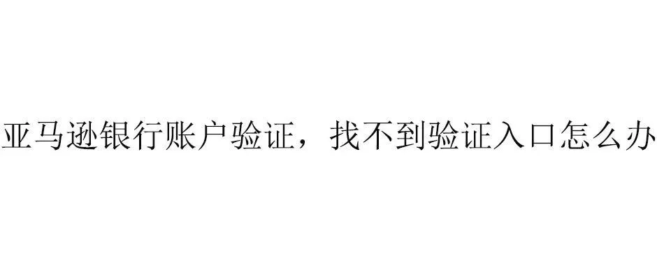 亚马逊银行账户验证，找不到验证入口怎么办？