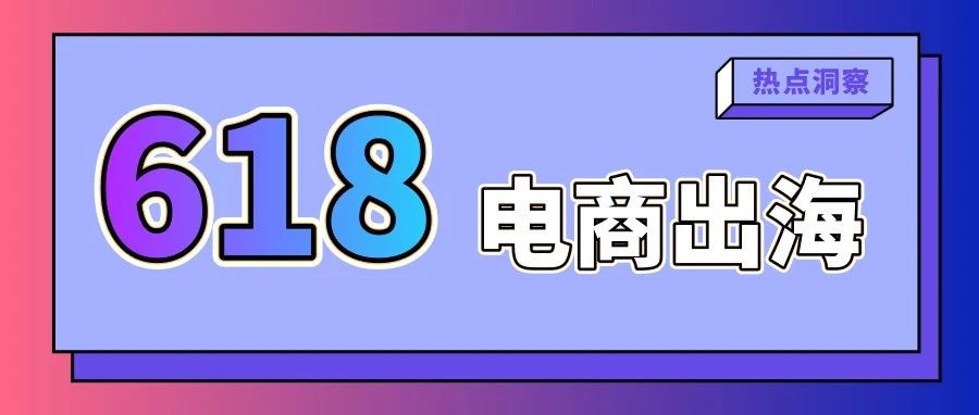 征战电商出海618，“多元布局”内容营销是调整关键