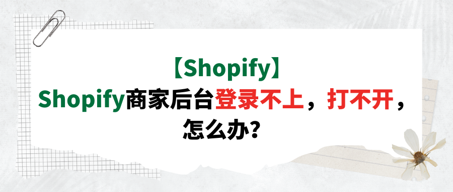 【Shopify】Shopify商家后台登录不上，打不开，怎么办？