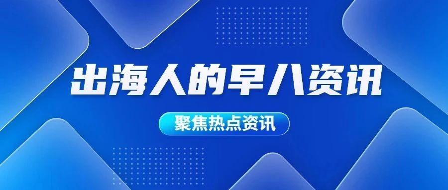 出海早报|路透社报告：传统媒体新闻信任度降低，更多人转向TikTok等社交平台；亚马逊将再举办两场Prime Day活动