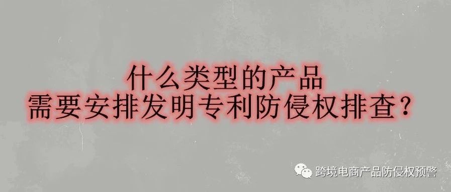 什么类型的产品需要安排发明专利防侵权排查？