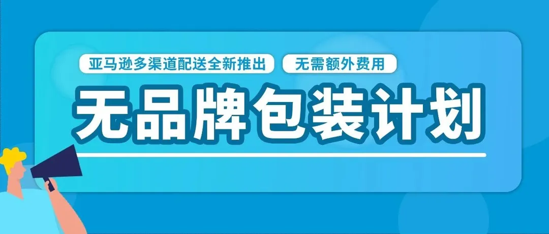 无需额外费用！亚马逊多渠道配送（MCF）推出无品牌包装箱！