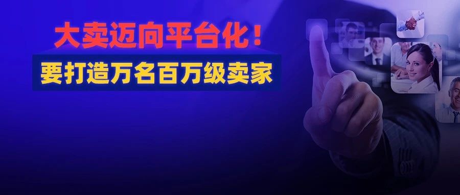 坚定平台化战略！跨境大卖开新市场，还要打造万名百万级卖家