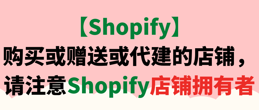 【Shopify】购买或赠送或代建的店铺，请注意Shopify店铺拥有者