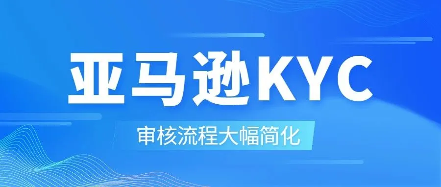 门槛降低！亚马逊欧洲站卖家资质审核流程大幅简化！