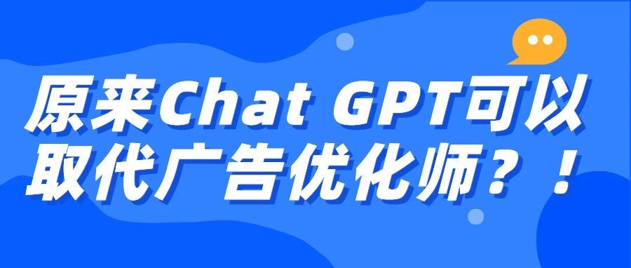 干货｜原来Chat GPT可以取代广告优化师？！