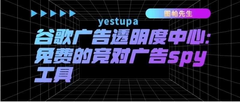 谷歌广告透明度中心：免费的竞对广告spy工具