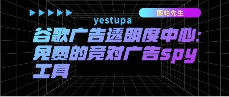 谷歌广告透明度中心：免费的竞对广告spy工具