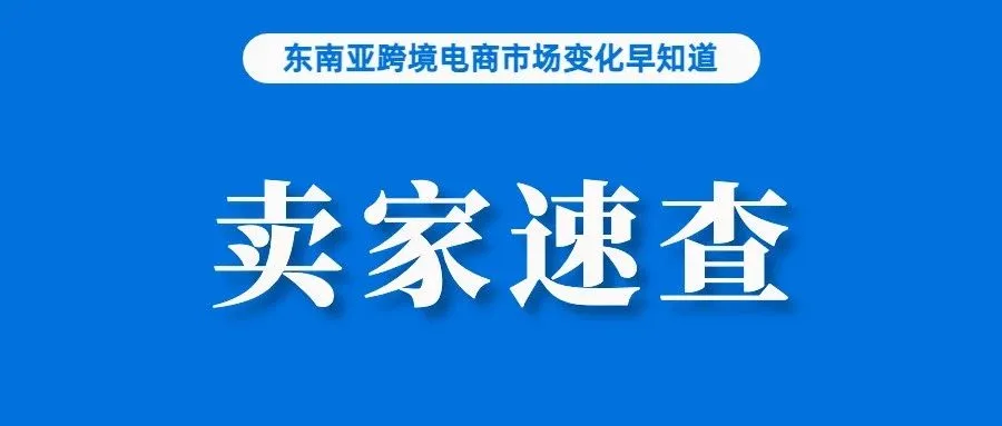 Lazada、Shopee卖家速查！菲律宾严查店铺使用虚假营业执照；新加坡消费者日益重视产品质量和真实性；高温天让消费者更喜网购