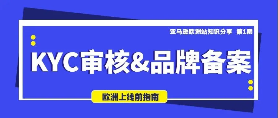 建议收藏丨掌握KYC审核和品牌备案助您更快开启大欧洲30+国商机，拿满5%的新品牌返利（最高15W美金）！
