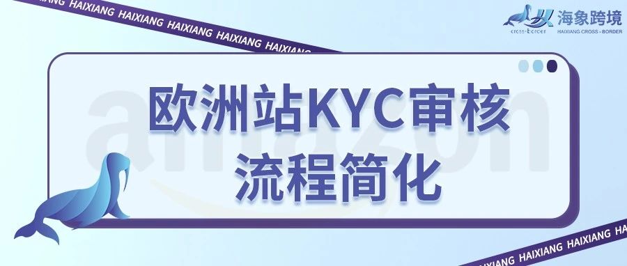 热点速看!亚马逊欧洲站KYC审核流程大幅度简单化