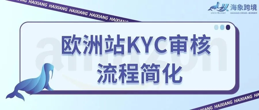 热点速看！亚马逊欧洲站KYC审核流程大幅度简单化
