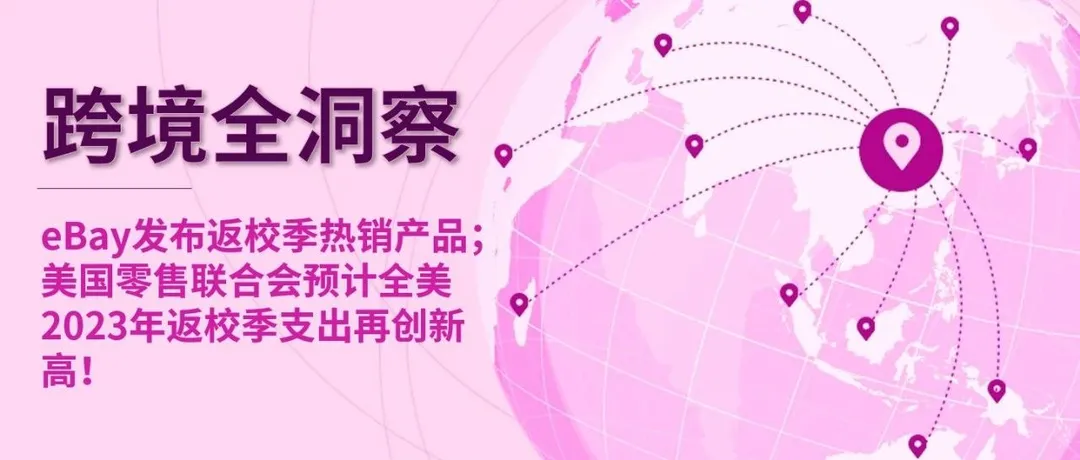 eBay发布返校季热销产品；美国零售联合会预计全美2023年返校季支出再创新高！