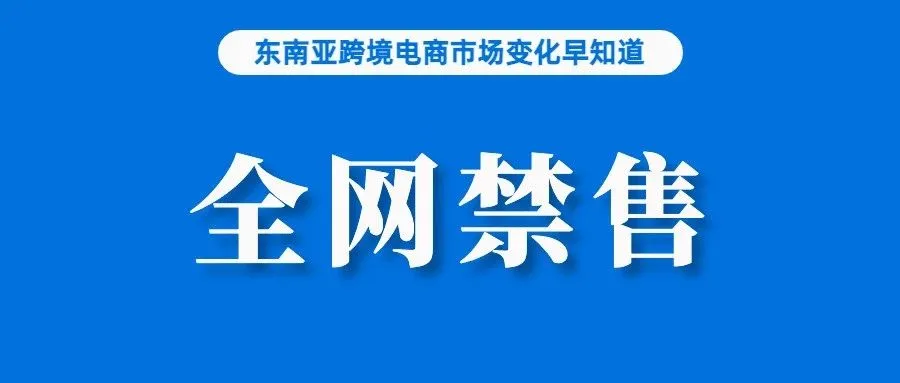 卖家注意！这类商品将在Lazada、Shopee、FB等全网禁售；截止5月底，越南电商征税已达2460亿；新加坡类电商市场受欢迎