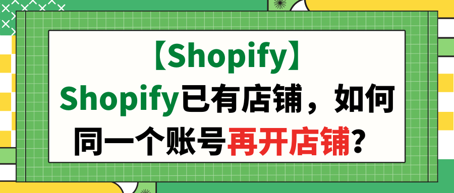 【Shopify】Shopify已有店铺，如何同一个账号再开店铺？