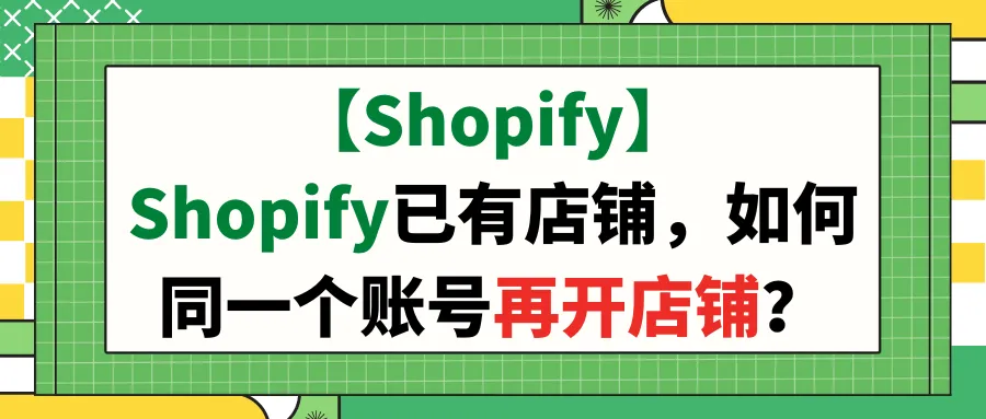 【Shopify】Shopify已有店铺，如何同一个账号再开店铺？