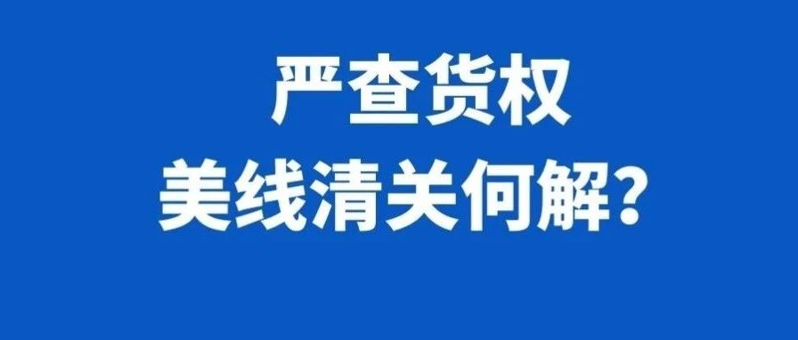 美线海关严查货权！如何避开退货、销毁风险？