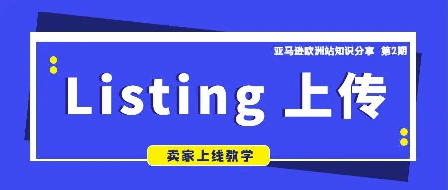 建议收藏丨亚马逊Listing上传攻略，帮助卖家方便快捷上线亚马逊全球站点！
