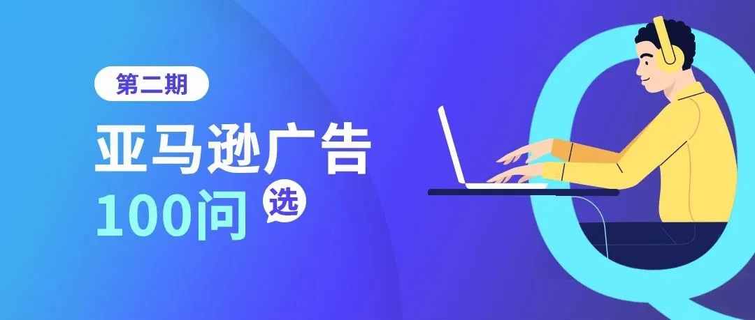 速来“抄答案”！亚马逊广告运营常见问题答疑专场