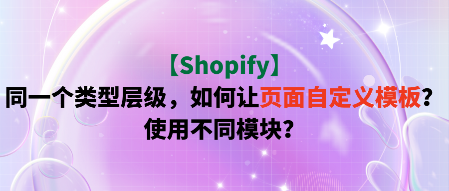 【Shopify】同一个类型层级，如何让页面自定义模板？使用不同模块？