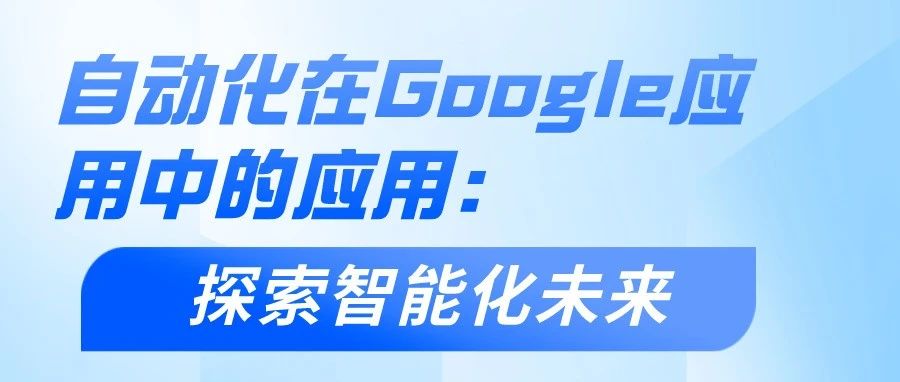 干货｜自动化在Google应用中的应用：探索智能化未来